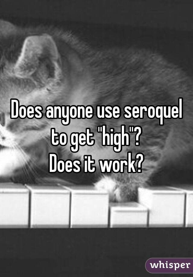 Does anyone use seroquel to get "high"?
Does it work?