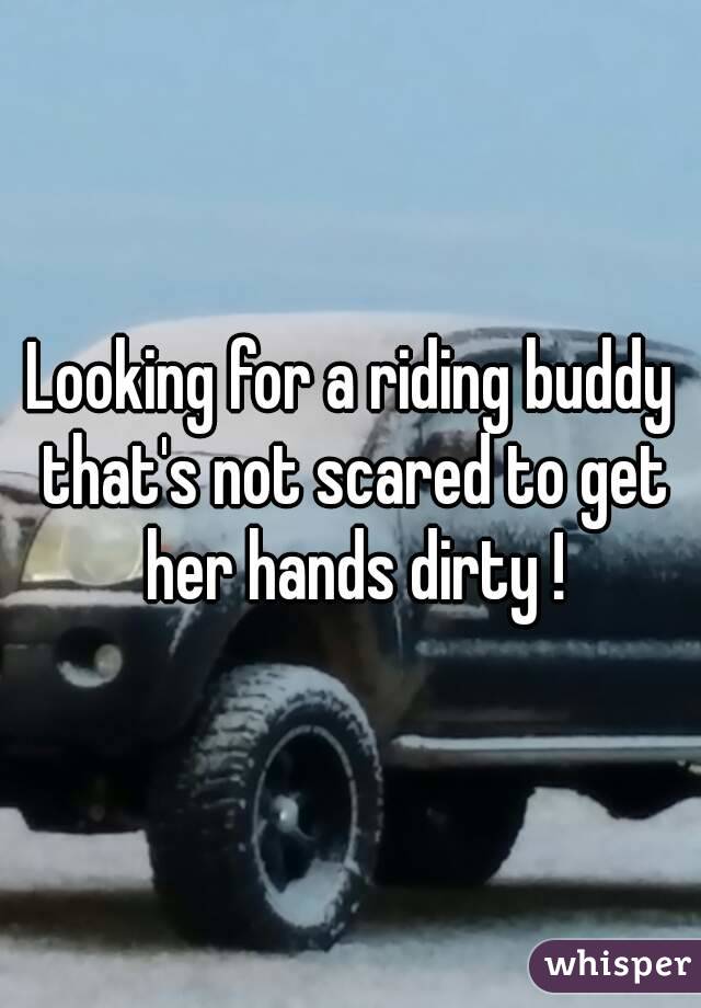 Looking for a riding buddy that's not scared to get her hands dirty !