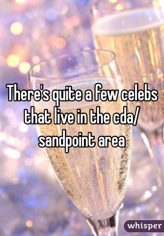 There's quite a few celebs that live in the cda/ sandpoint area