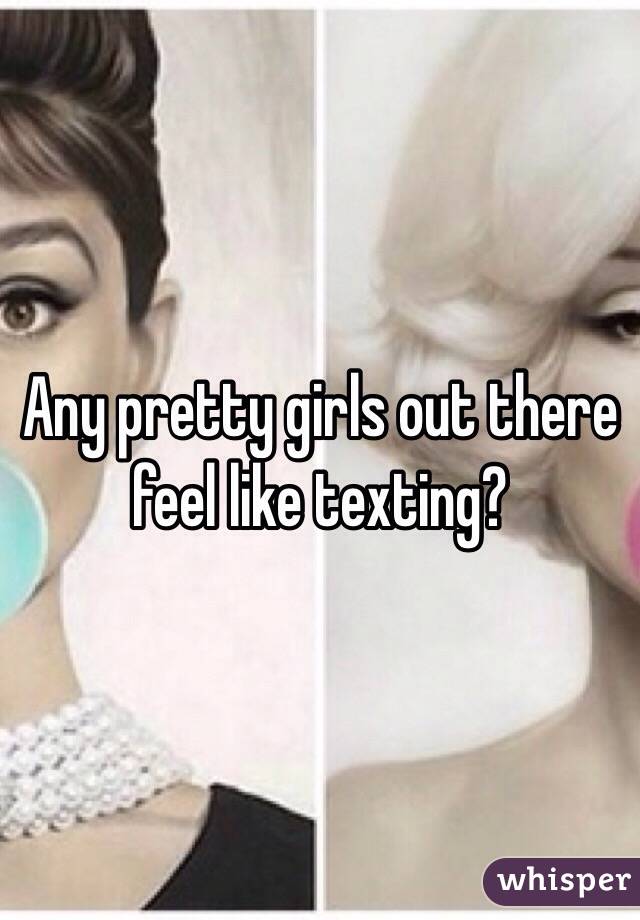 Any pretty girls out there feel like texting?