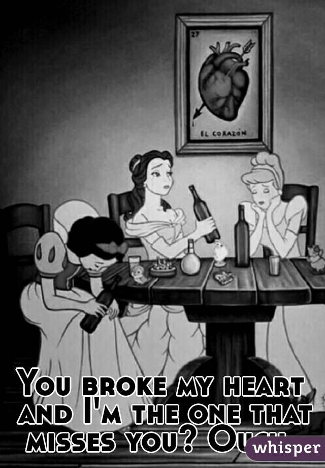 You broke my heart and I'm the one that misses you? Ouch. 