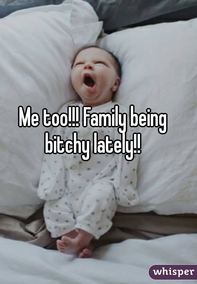 Me too!!! Family being bitchy lately!! 