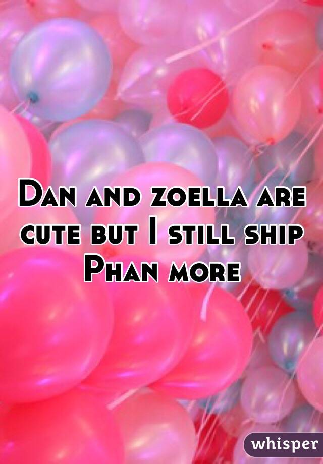 Dan and zoella are cute but I still ship Phan more