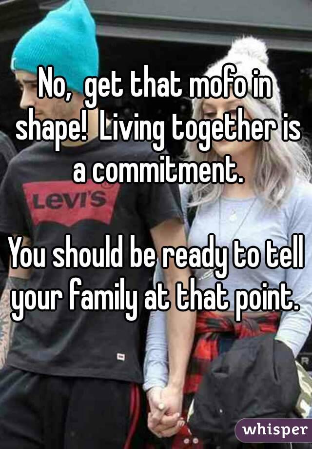 No,  get that mofo in shape!  Living together is a commitment.

You should be ready to tell your family at that point.  