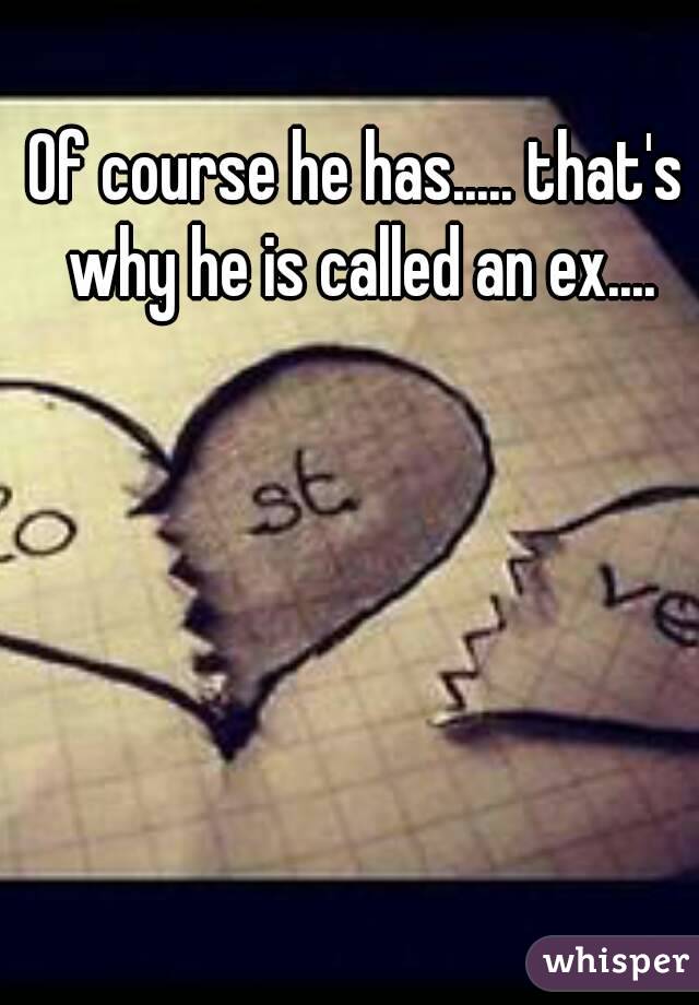 Of course he has..... that's why he is called an ex....