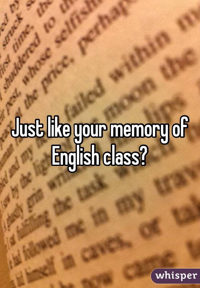 Just like your memory of English class?