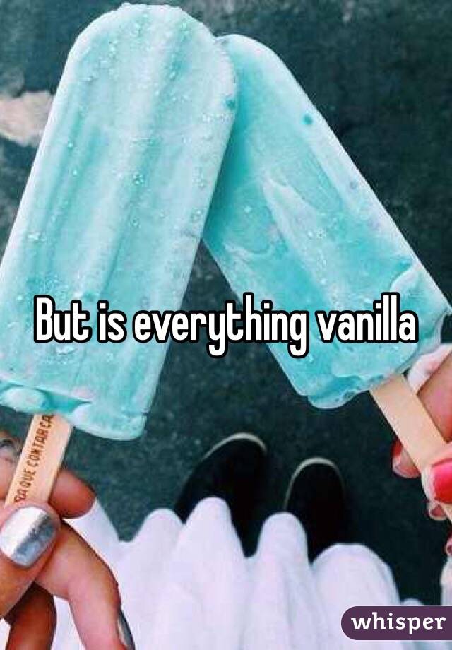 But is everything vanilla 