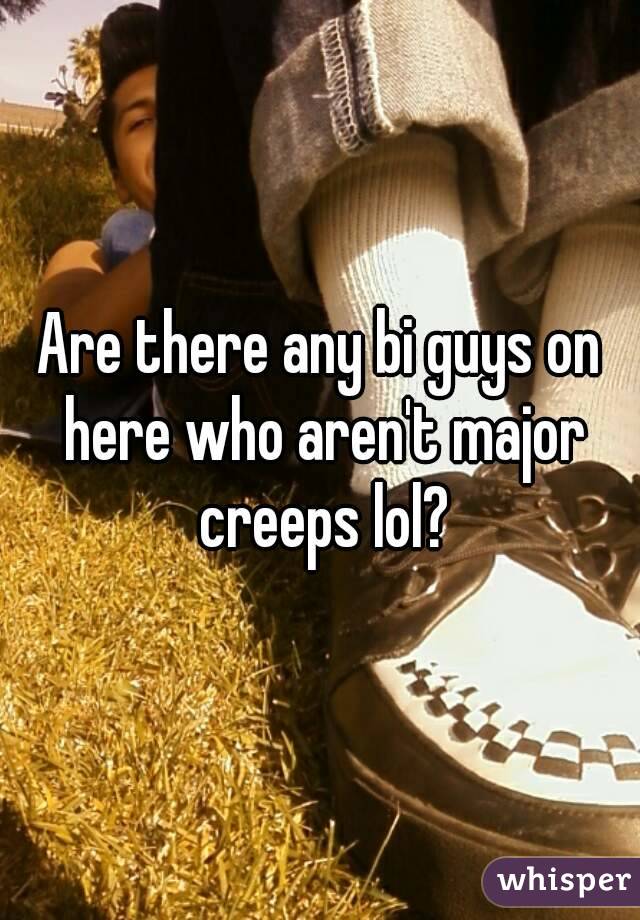 Are there any bi guys on here who aren't major creeps lol?