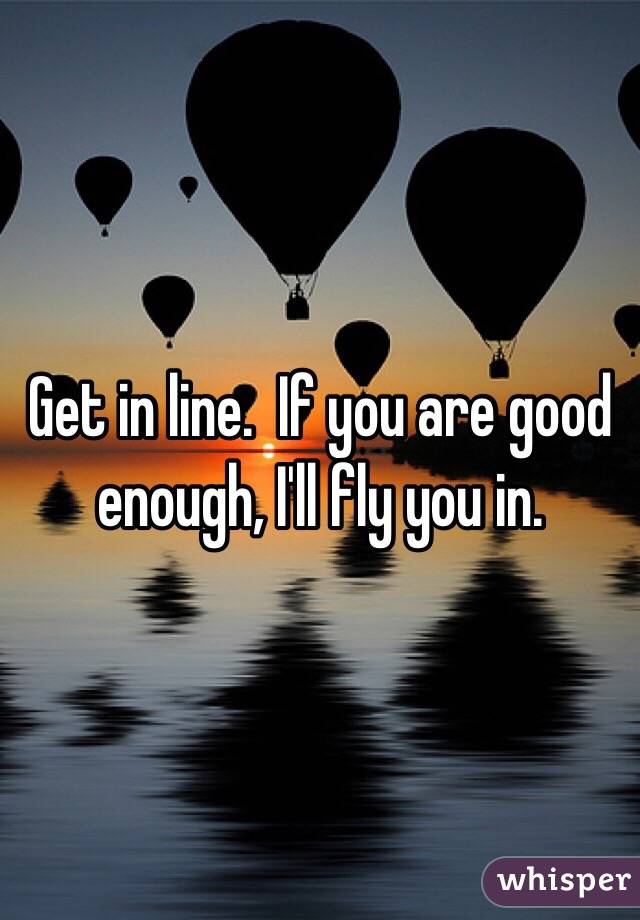 Get in line.  If you are good enough, I'll fly you in.