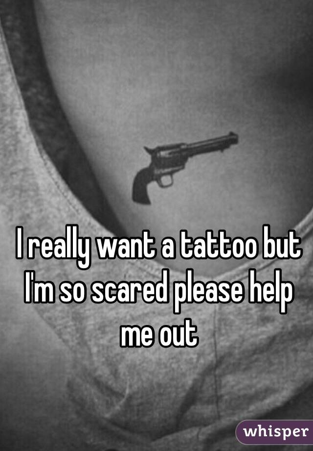 I really want a tattoo but I'm so scared please help me out 