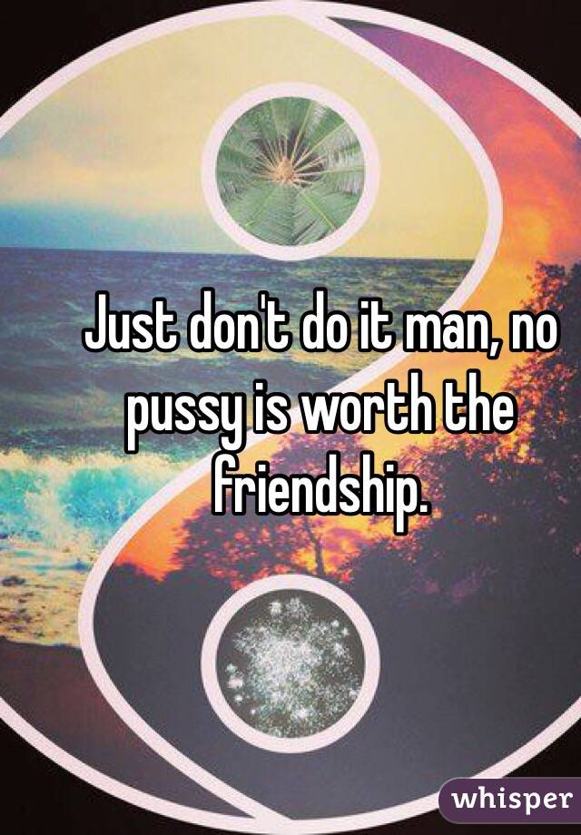 Just don't do it man, no pussy is worth the friendship.