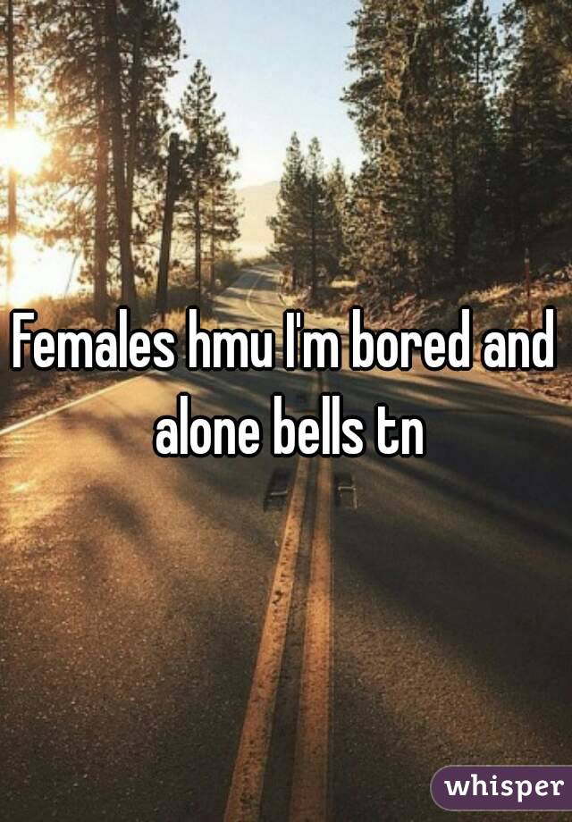 Females hmu I'm bored and alone bells tn