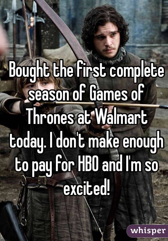 Bought the first complete season of Games of Thrones at Walmart today. I don't make enough to pay for HBO and I'm so excited! 