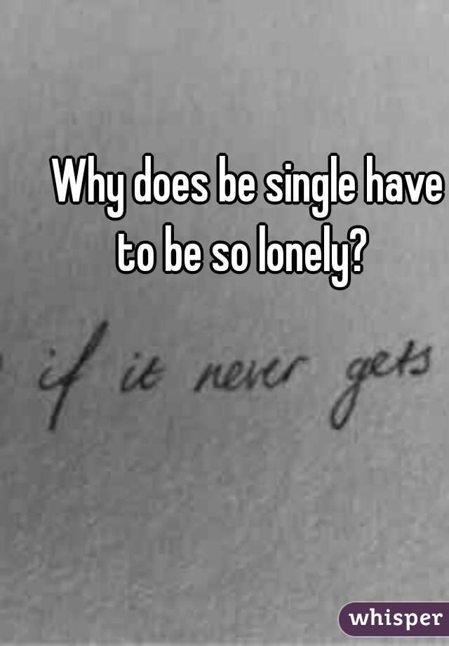 Why does be single have to be so lonely?  