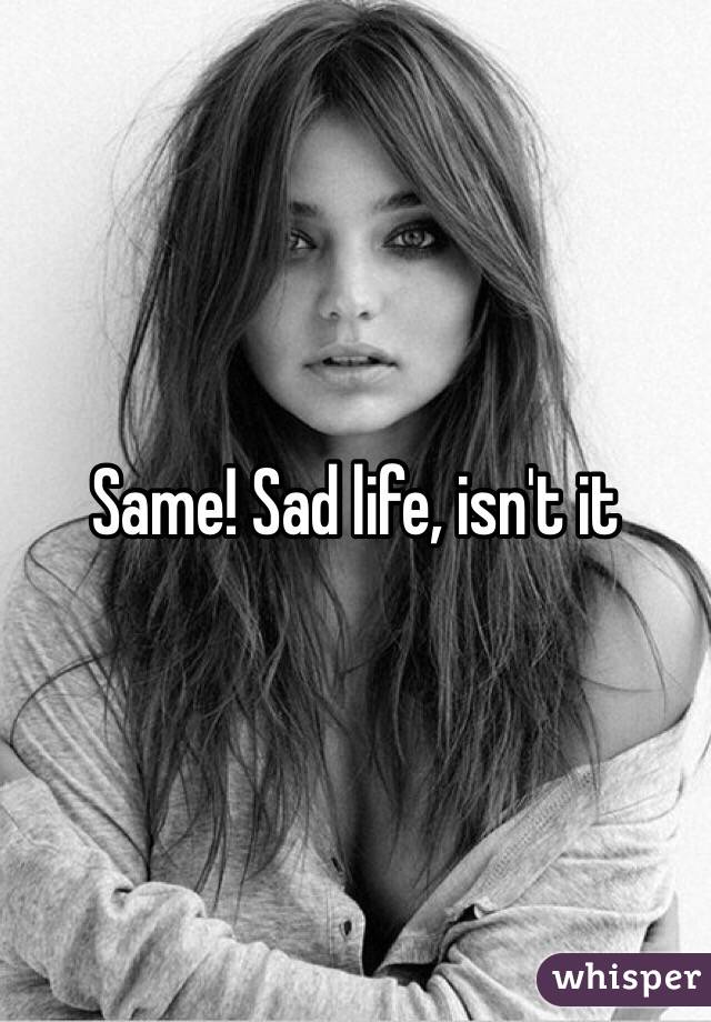 Same! Sad life, isn't it 