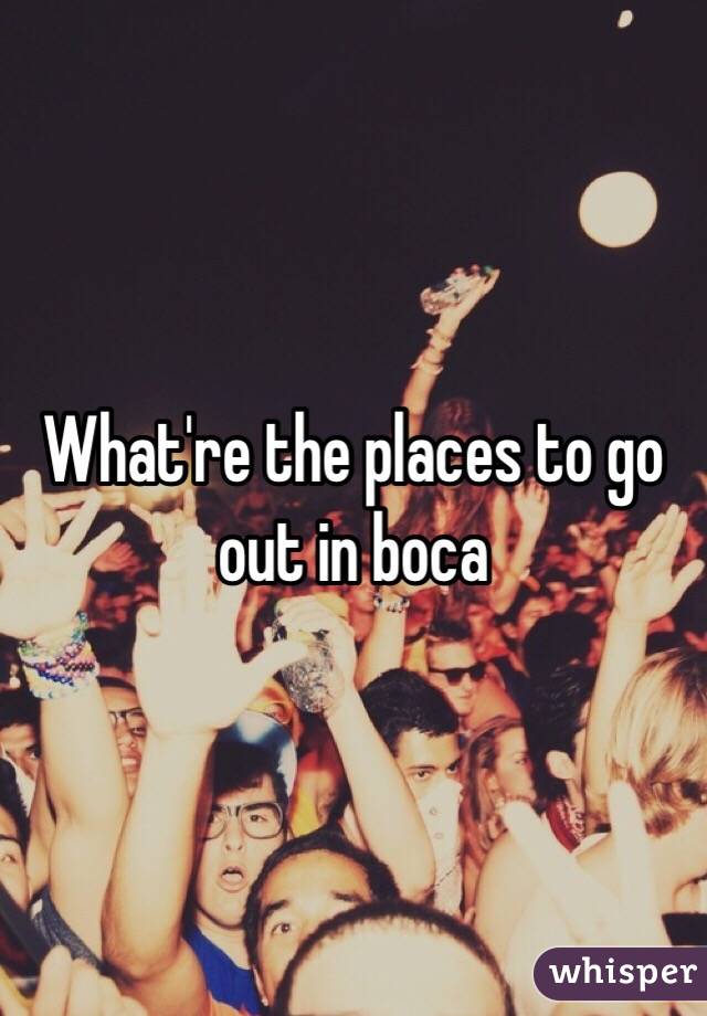 What're the places to go out in boca 