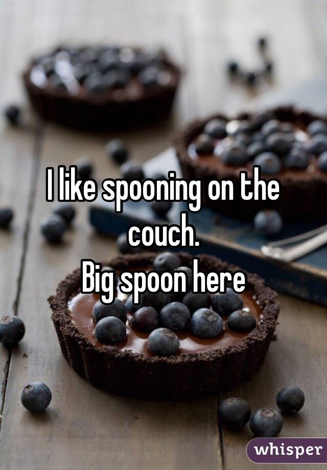 I like spooning on the couch. 
Big spoon here 