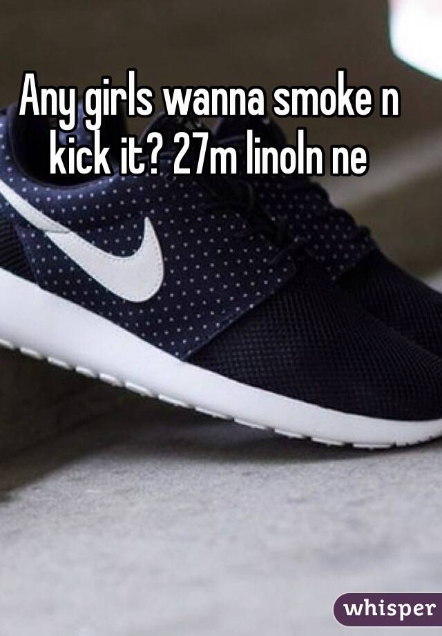 Any girls wanna smoke n kick it? 27m linoln ne