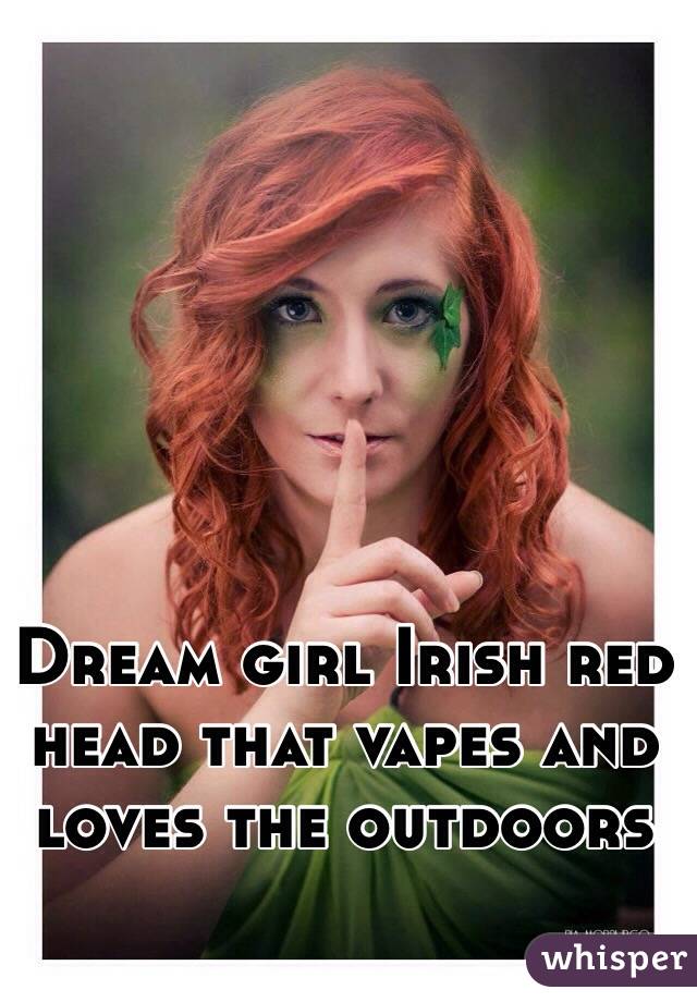 Dream girl Irish red head that vapes and loves the outdoors