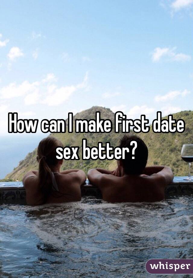 How can I make first date sex better?