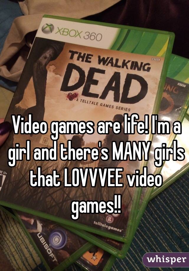 Video games are life! I'm a girl and there's MANY girls that LOVVVEE video games!!