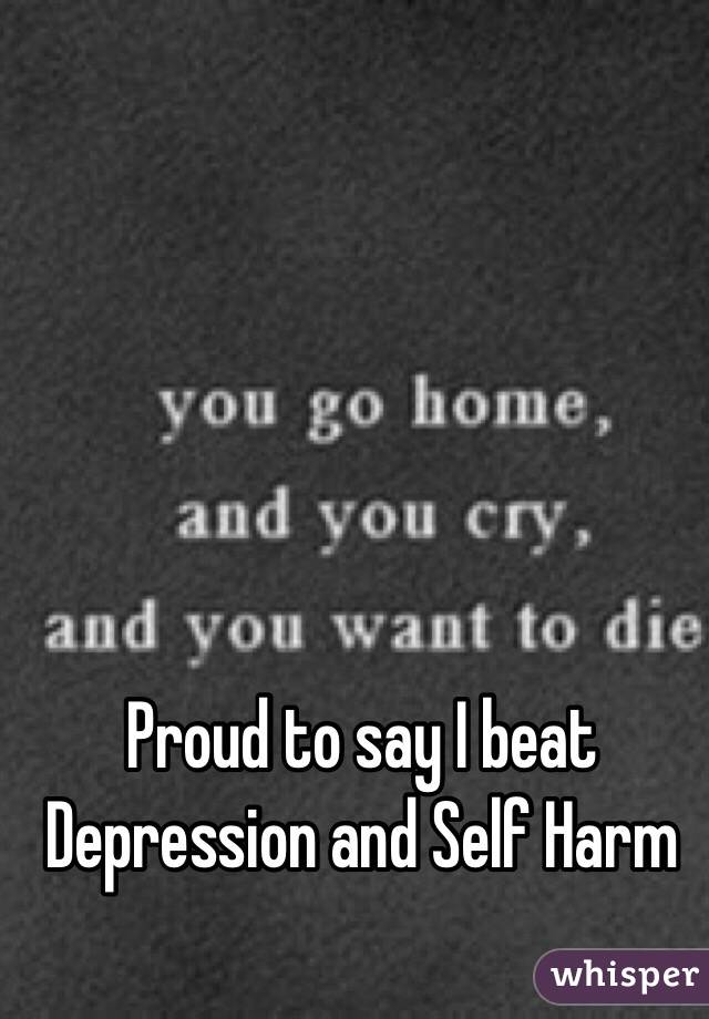 Proud to say I beat Depression and Self Harm