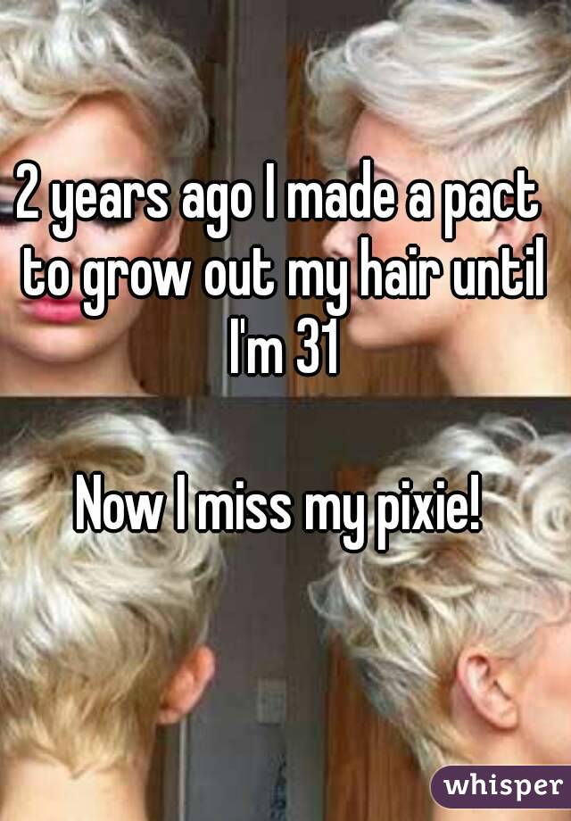 2 years ago I made a pact to grow out my hair until I'm 31

Now I miss my pixie!
