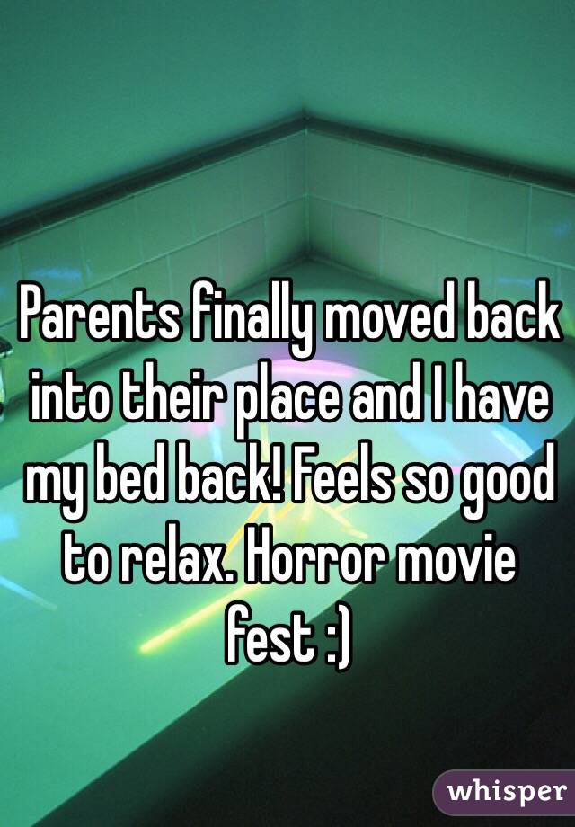 Parents finally moved back into their place and I have my bed back! Feels so good to relax. Horror movie fest :) 