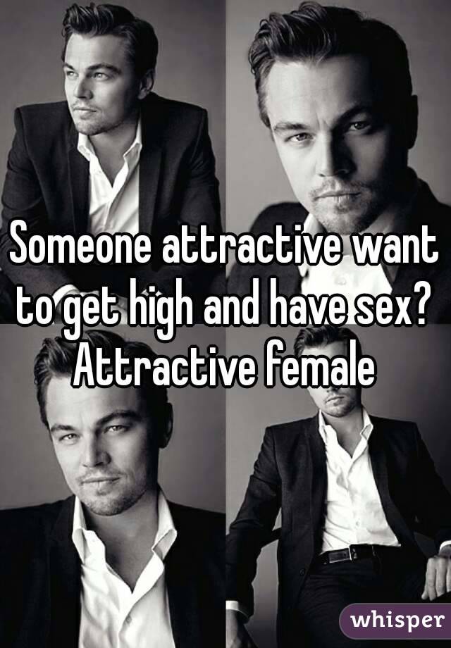 Someone attractive want to get high and have sex? 
Attractive female