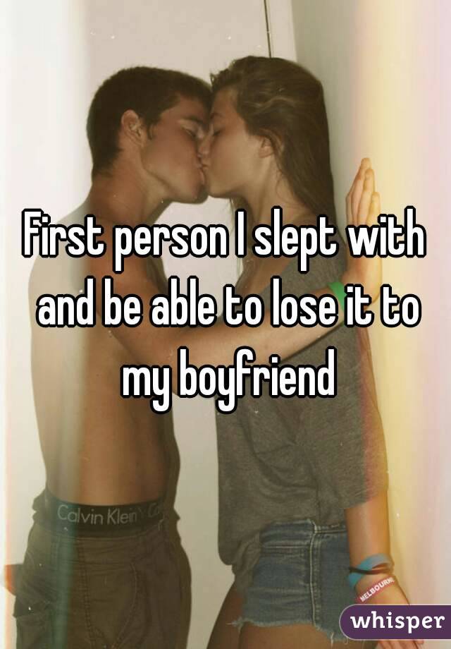 First person I slept with and be able to lose it to my boyfriend