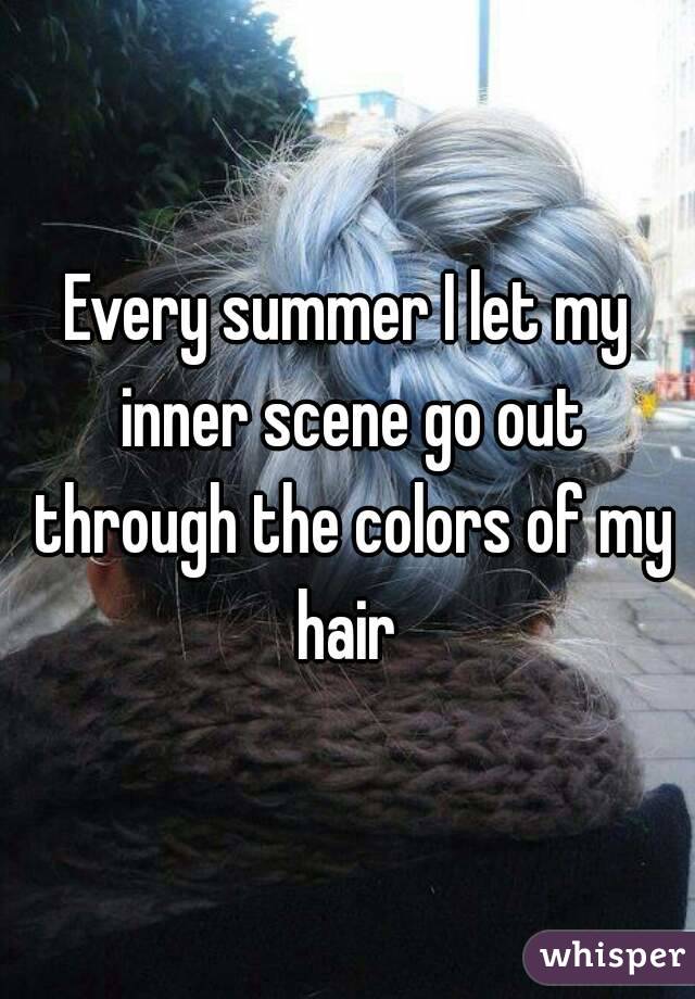 Every summer I let my inner scene go out through the colors of my hair 