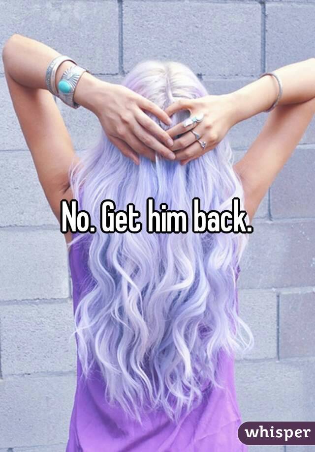 No. Get him back.