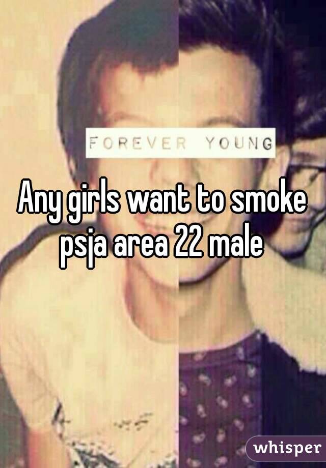 Any girls want to smoke psja area 22 male 