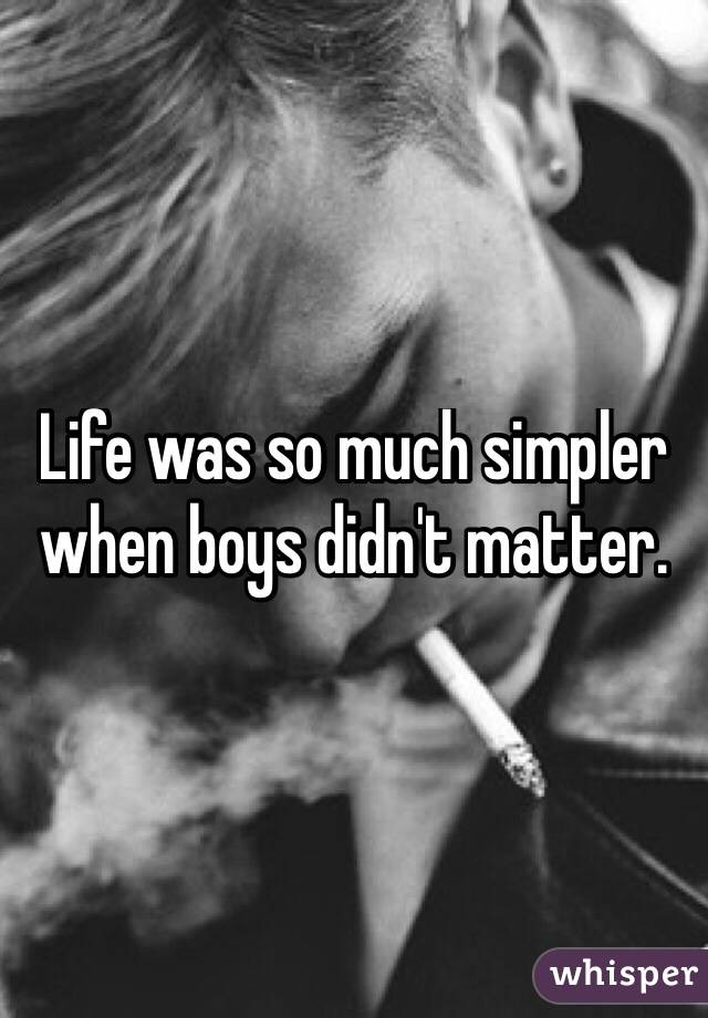 Life was so much simpler when boys didn't matter. 
