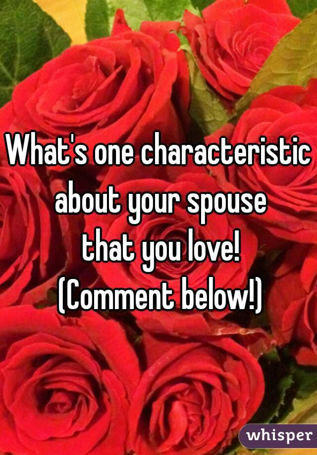 What's one characteristic about your spouse
 that you love!
 (Comment below!)