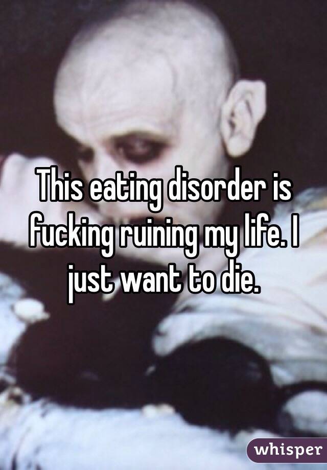 This eating disorder is fucking ruining my life. I just want to die. 