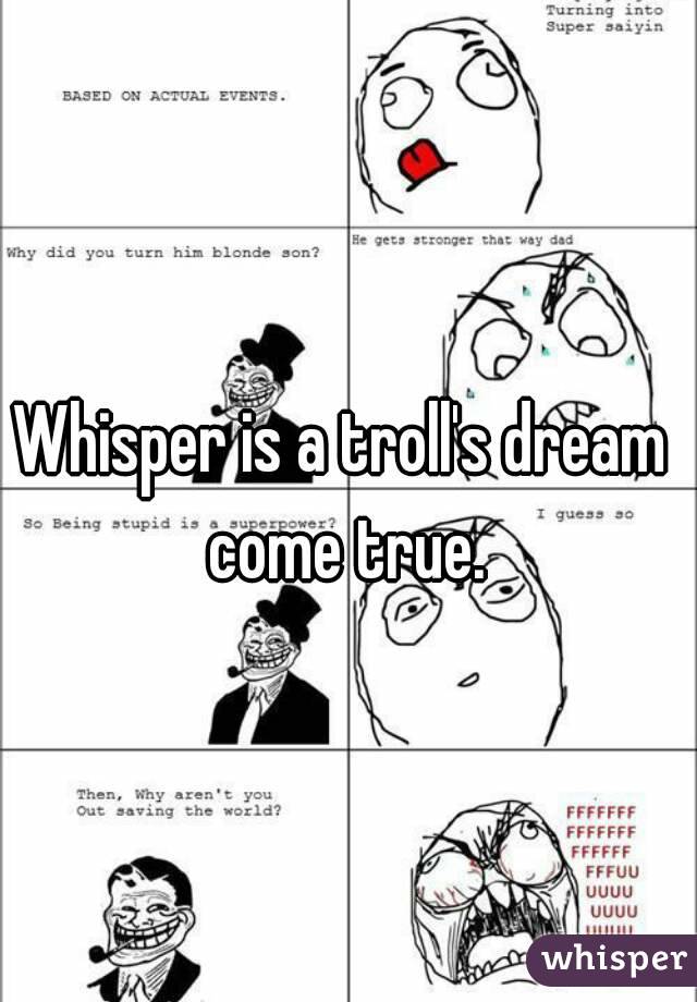 Whisper is a troll's dream come true.