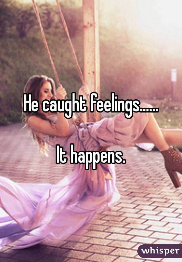 He caught feelings......

It happens. 