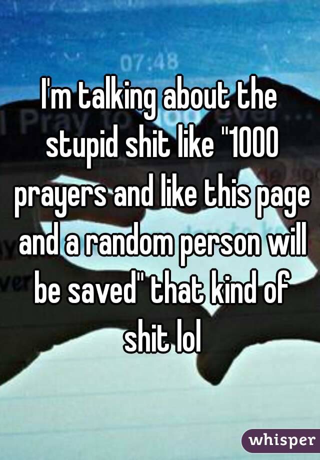 I'm talking about the stupid shit like "1000 prayers and like this page and a random person will be saved" that kind of shit lol