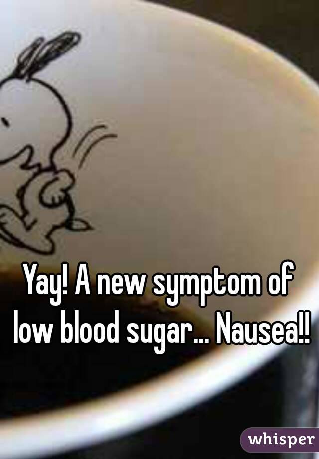 Yay! A new symptom of low blood sugar... Nausea!!