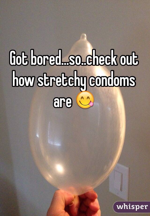 Got bored...so..check out how stretchy condoms are 😋