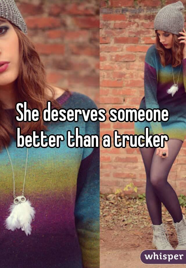 She deserves someone better than a trucker 