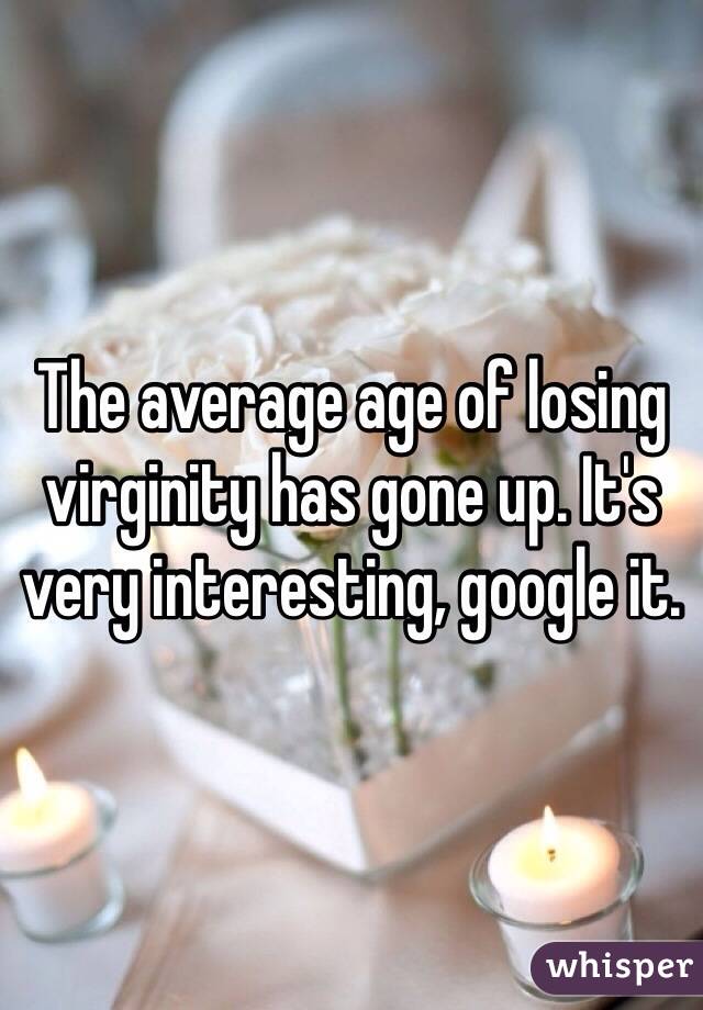 The average age of losing virginity has gone up. It's very interesting, google it. 