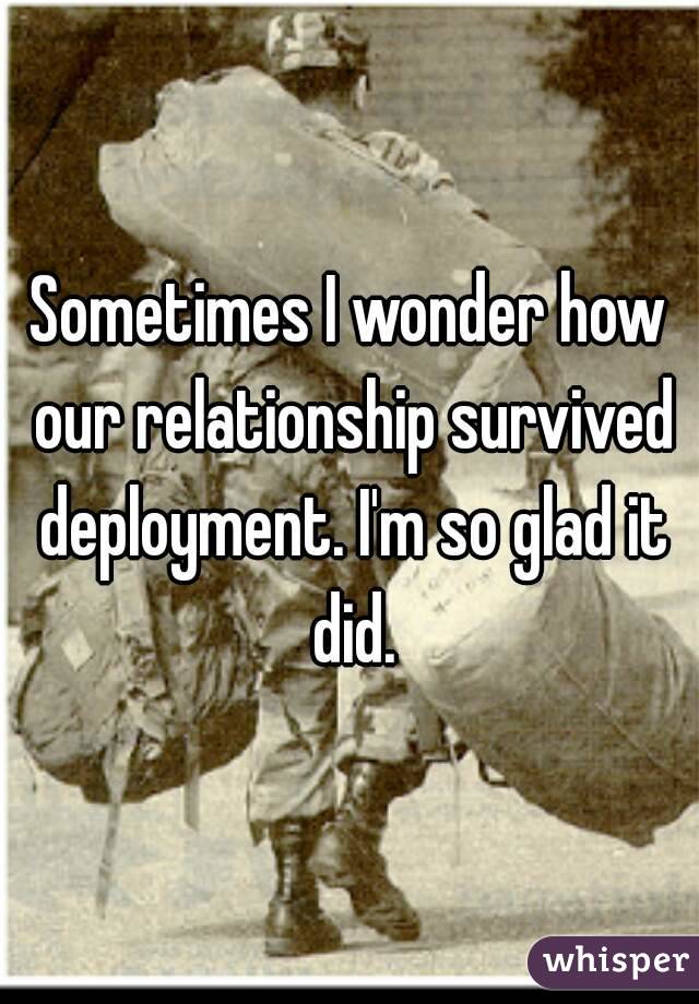 Sometimes I wonder how our relationship survived deployment. I'm so glad it did.