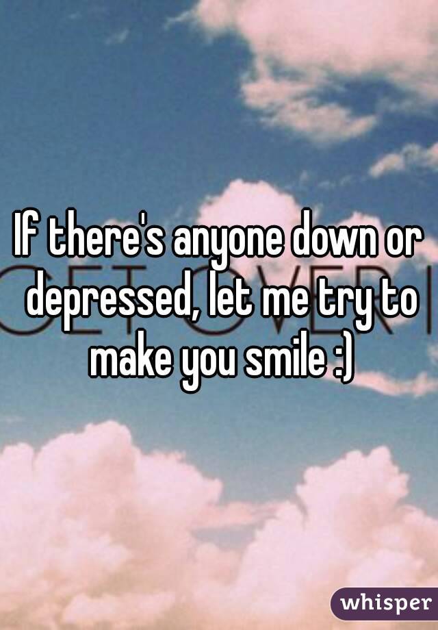 If there's anyone down or depressed, let me try to make you smile :)