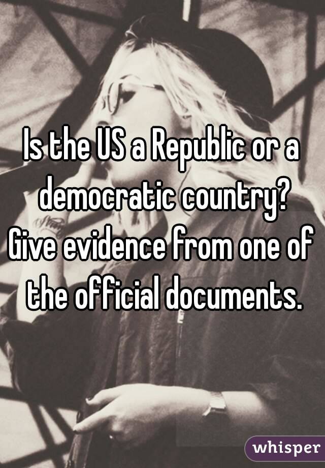 Is the US a Republic or a democratic country?
Give evidence from one of the official documents.