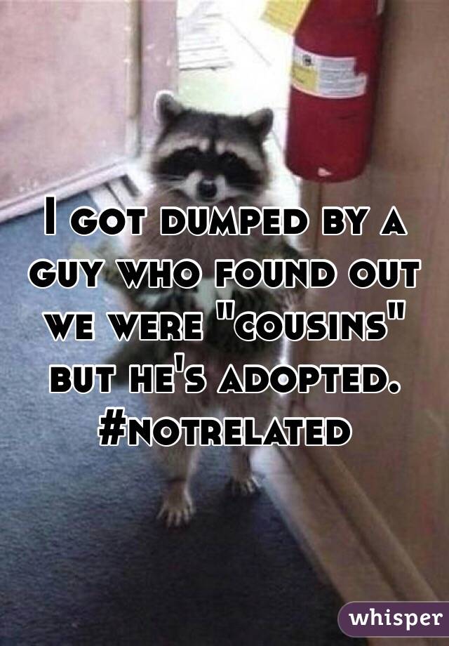 I got dumped by a guy who found out we were "cousins" but he's adopted.
#notrelated