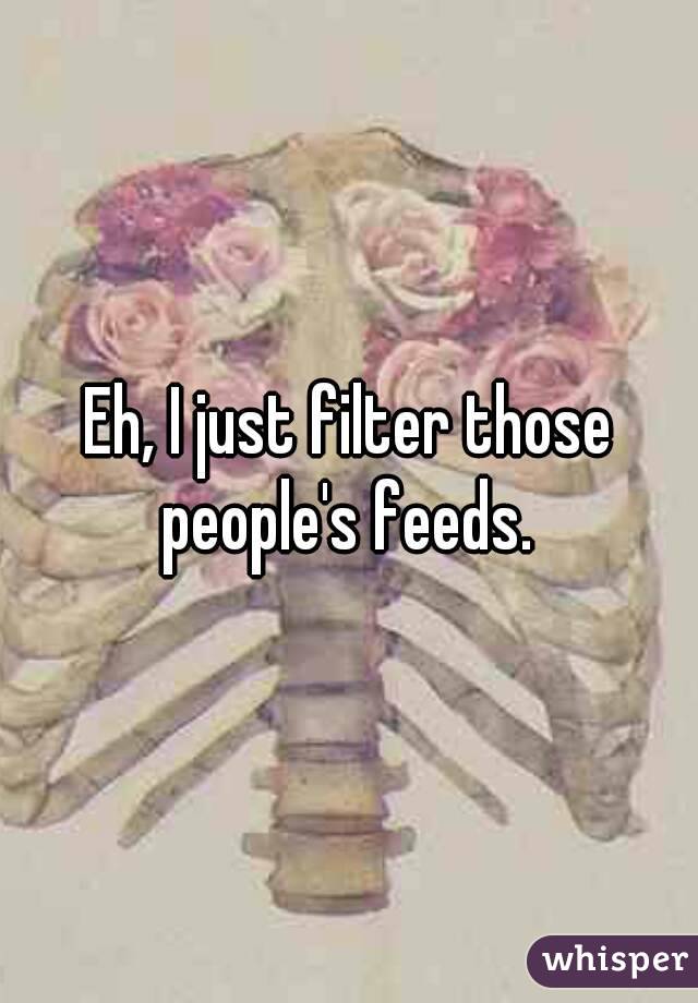 Eh, I just filter those people's feeds. 