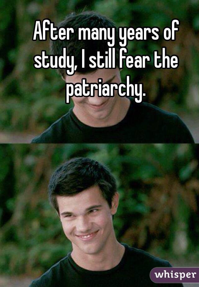 After many years of study, I still fear the patriarchy.