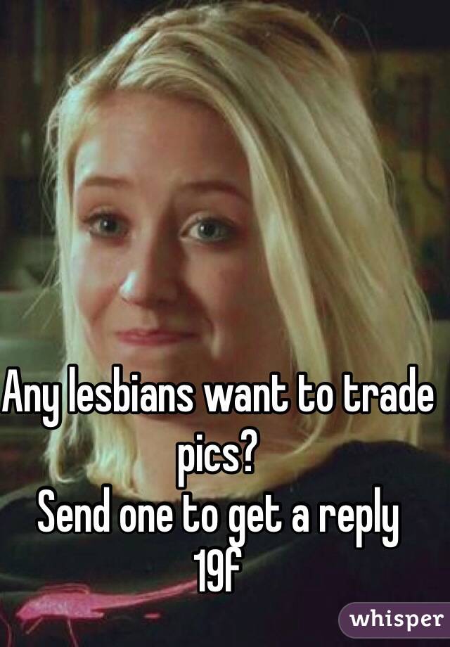 Any lesbians want to trade pics?
Send one to get a reply
19f